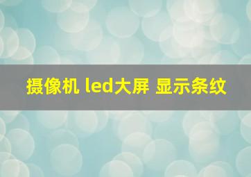 摄像机 led大屏 显示条纹